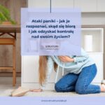 Ataki paniki – jak je rozpoznać, skąd się biorą i jak odzyskać kontrolę nad swoim życiem?